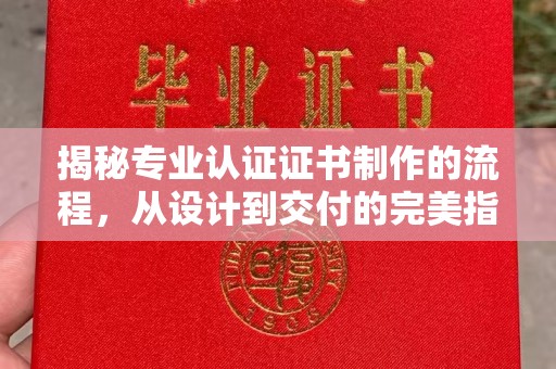 小金揭秘专业认证证书制作的流程，从设计到交付的完美指南