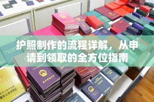 小金护照制作的流程详解，从申请到领取的全方位指南