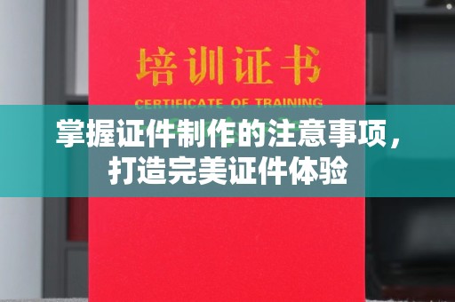 小金掌握证件制作的注意事项，打造完美证件体验