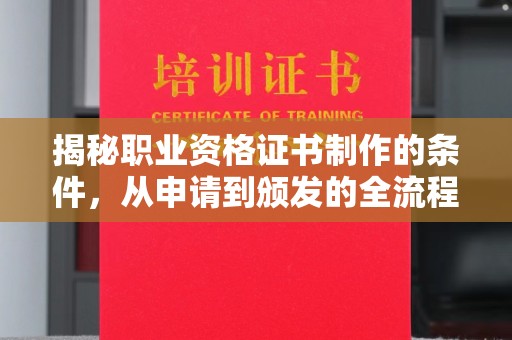 小金揭秘职业资格证书制作的条件，从申请到颁发的全流程解析