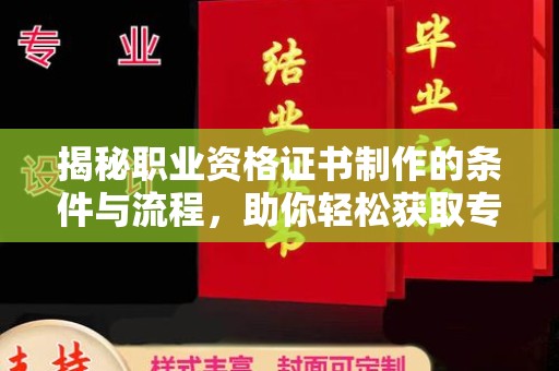 小金揭秘职业资格证书制作的条件与流程，助你轻松获取专业认证