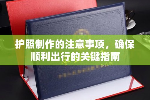 小金护照制作的注意事项，确保顺利出行的关键指南