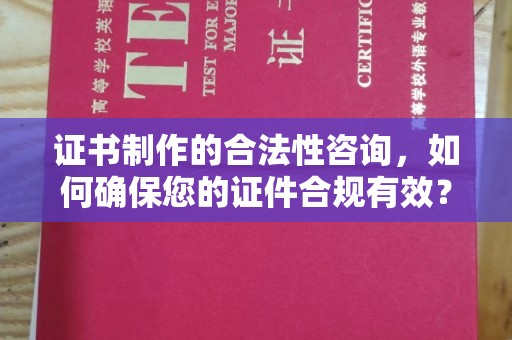 小金证书制作的合法性咨询，如何确保您的证件合规有效？