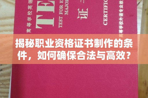 小金揭秘职业资格证书制作的条件，如何确保合法与高效？