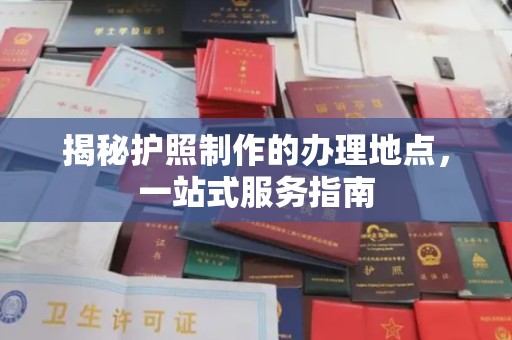 小金揭秘护照制作的办理地点，一站式服务指南