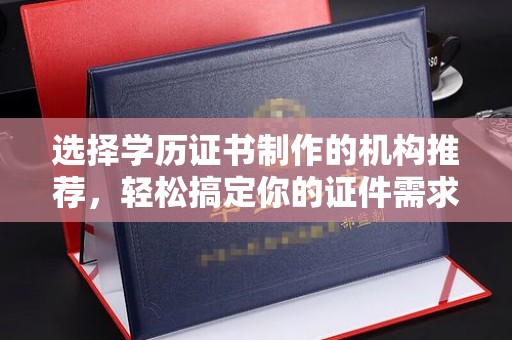 小金选择学历证书制作的机构推荐，轻松搞定你的证件需求