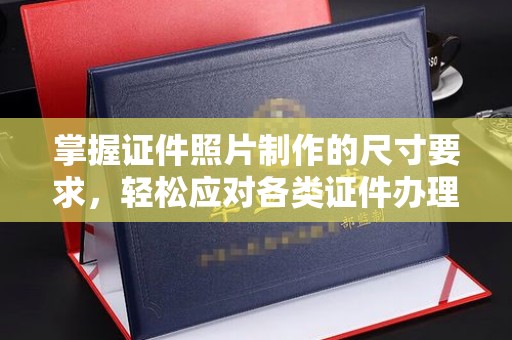 小金掌握证件照片制作的尺寸要求，轻松应对各类证件办理