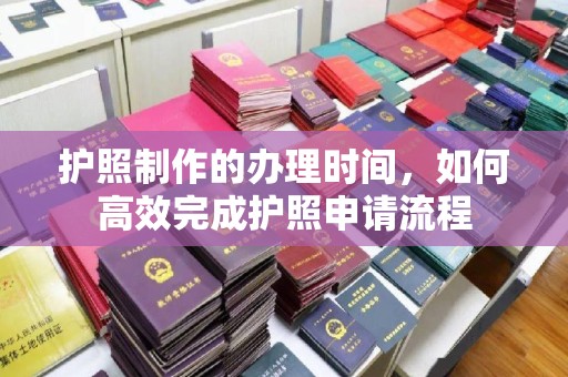 小金护照制作的办理时间，如何高效完成护照申请流程
