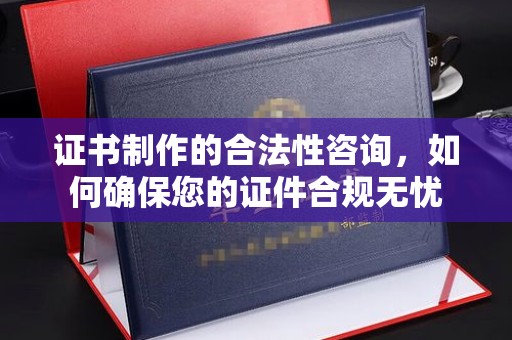 小金证书制作的合法性咨询，如何确保您的证件合规无忧
