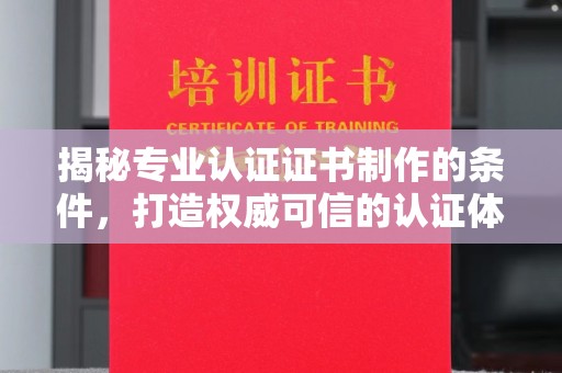 小金揭秘专业认证证书制作的条件，打造权威可信的认证体系