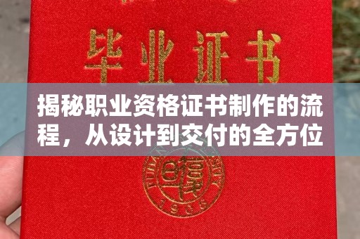 小金揭秘职业资格证书制作的流程，从设计到交付的全方位解析
