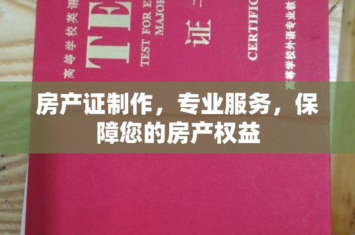 小金房产证制作，专业服务，保障您的房产权益
