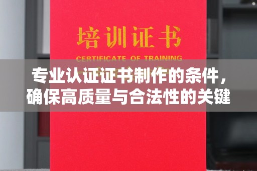 小金专业认证证书制作的条件，确保高质量与合法性的关键要素