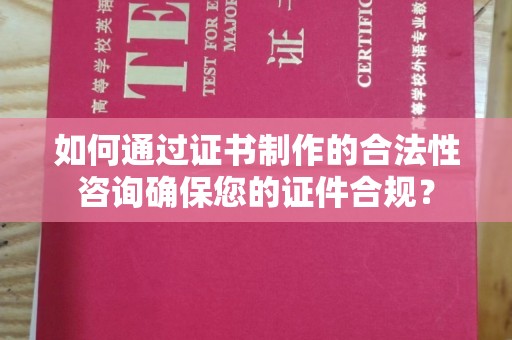 小金如何通过证书制作的合法性咨询确保您的证件合规？