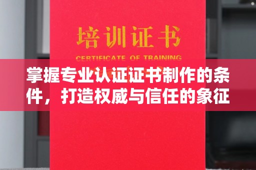 小金掌握专业认证证书制作的条件，打造权威与信任的象征