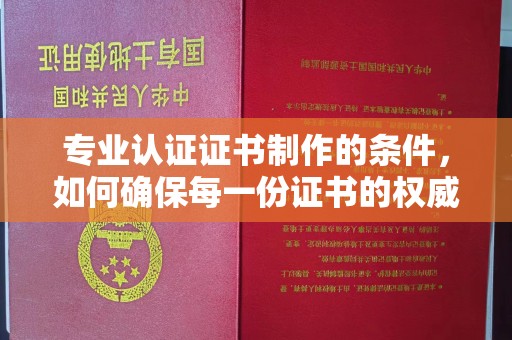 小金专业认证证书制作的条件，如何确保每一份证书的权威与可信