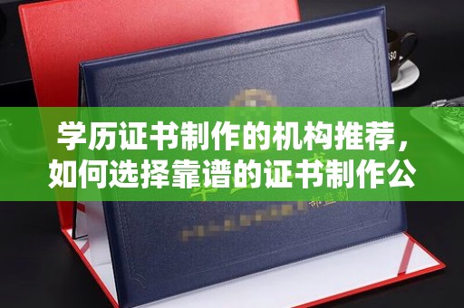 小金学历证书制作的机构推荐，如何选择靠谱的证书制作公司？