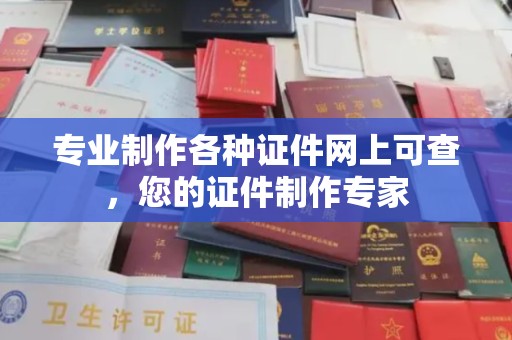 小金专业制作各种证件网上可查，您的证件制作专家